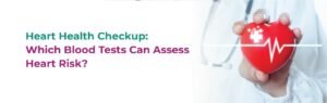 Heart Health Checkup: Which Blood Tests Can Assess Heart Risk?